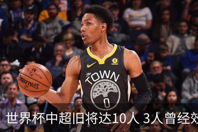 世界杯中超旧将达10人 3人曾经效力国安海港两将
