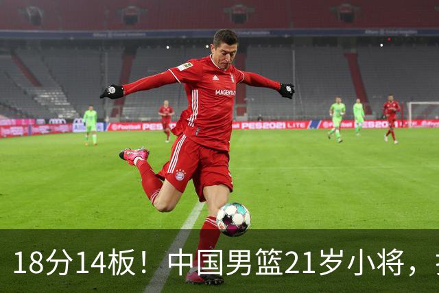 18分14板！中国男篮21岁小将，打出巨星水平 球迷：真厉害